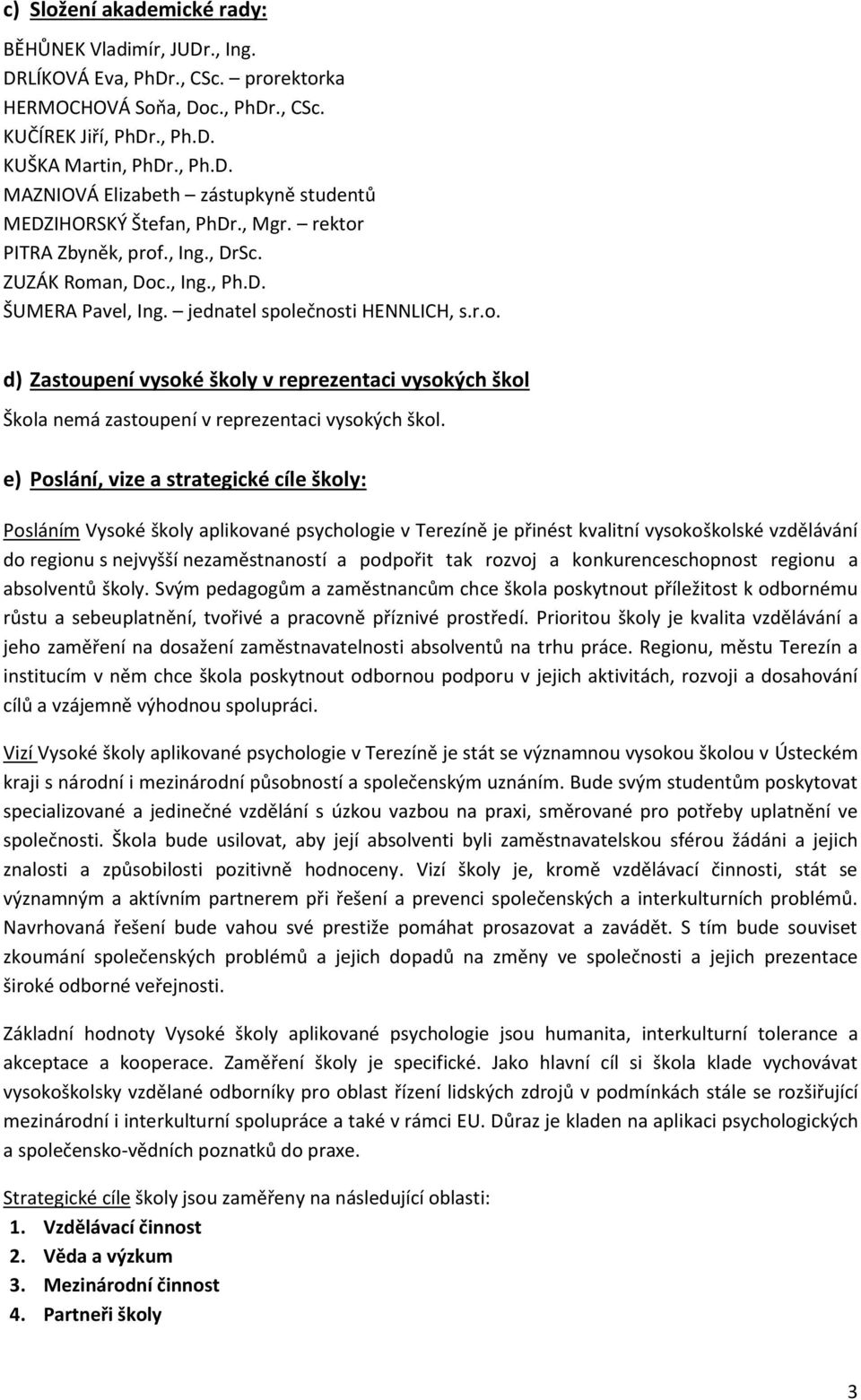 e) Poslání, vize a strategické cíle školy: Posláním Vysoké školy aplikované psychologie v Terezíně je přinést kvalitní vysokoškolské vzdělávání do regionu s nejvyšší nezaměstnaností a podpořit tak