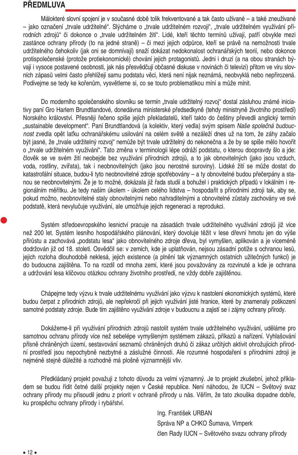 Lidé, ktefií tûchto termínû uïívají, patfií obvykle mezi zastánce ochrany pfiírody (to na jedné stranû) ãi mezi jejich odpûrce, ktefií se právû na nemoïnosti trvale udrïitelného ãehokoliv (jak oni se