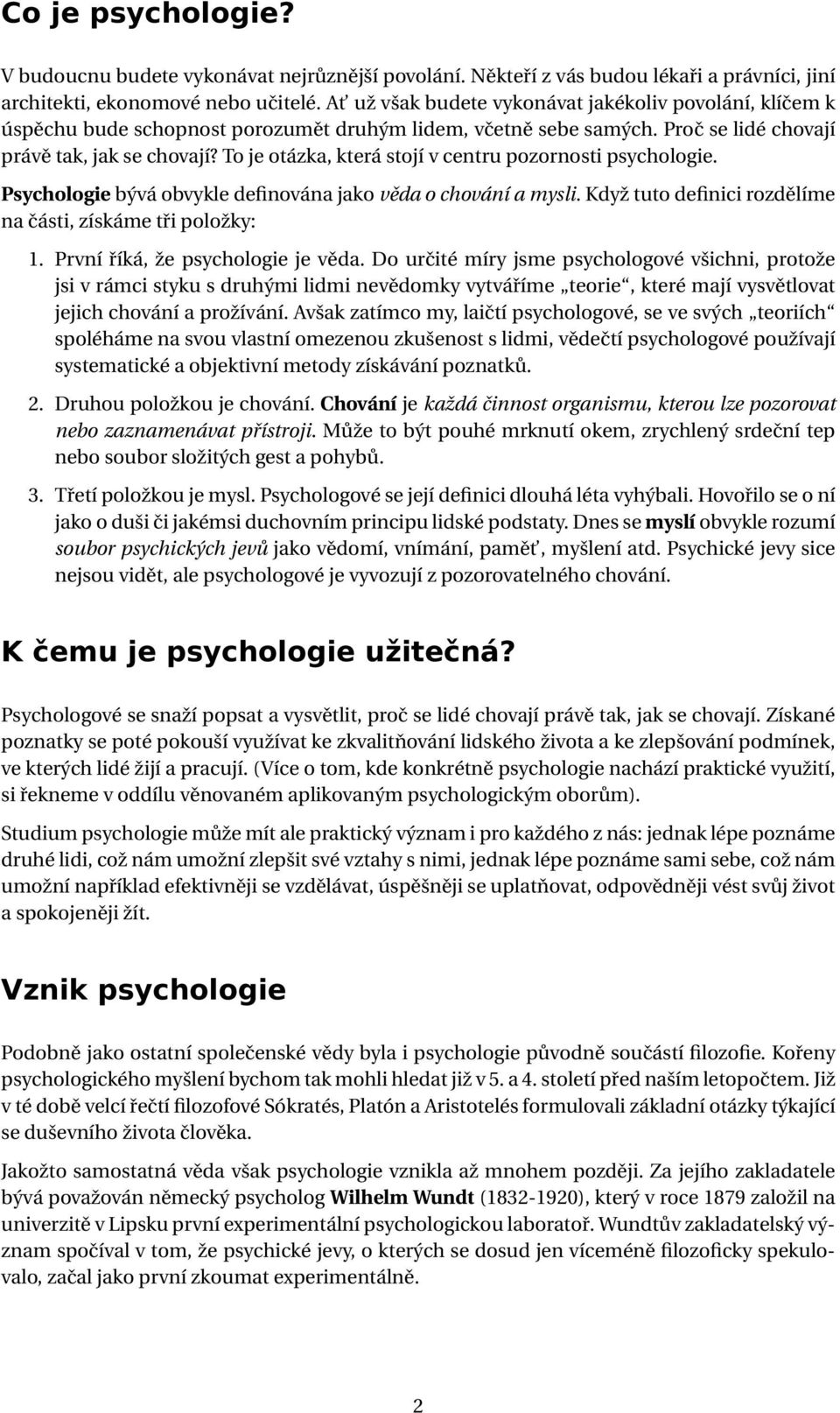 To je otázka, která stojí v centru pozornosti psychologie. Psychologie bývá obvykle definována jako věda o chování a mysli. Když tuto definici rozdělíme na části, získáme tři položky: 1.