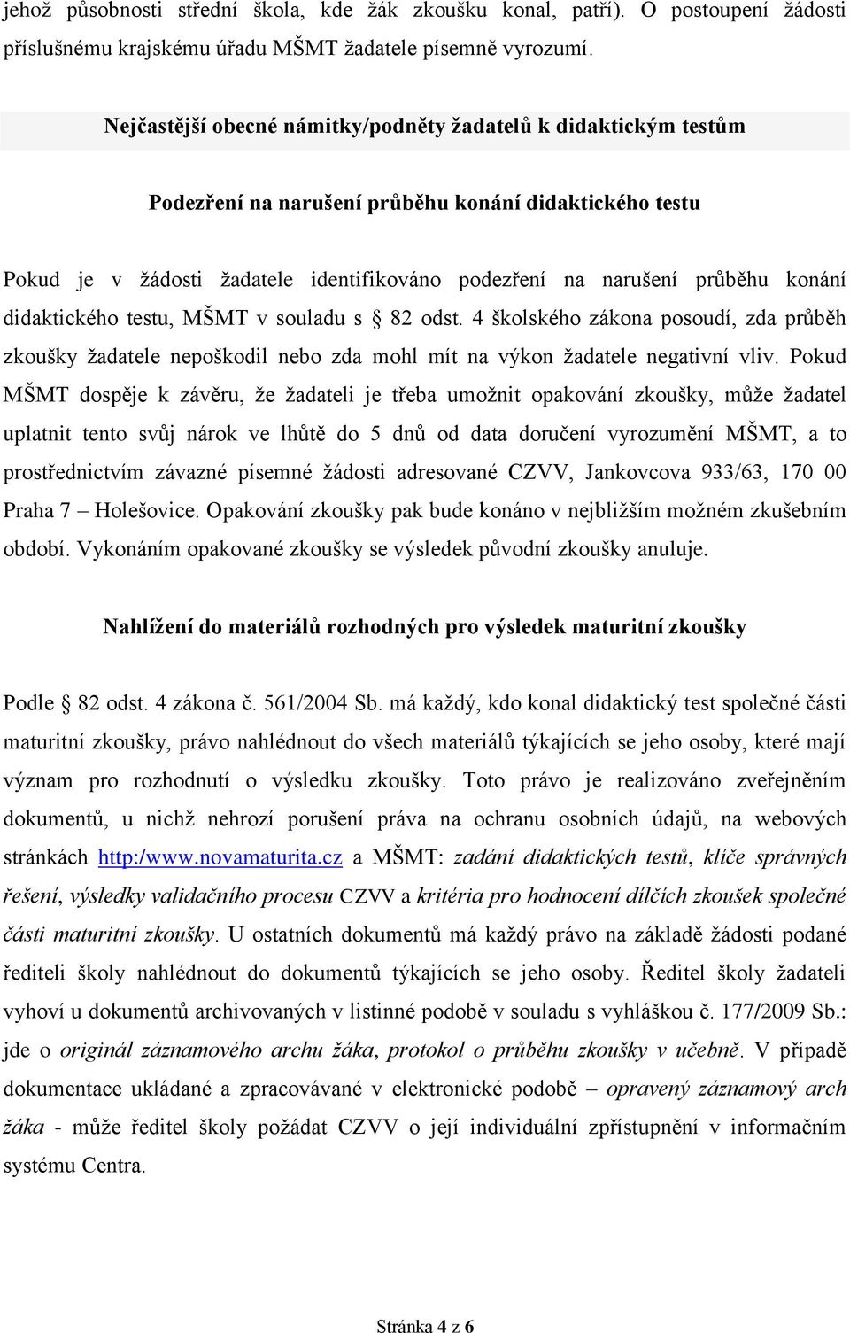 konání didaktického testu, MŠMT v souladu s 82 odst. 4 školského zákona posoudí, zda průběh zkoušky žadatele nepoškodil nebo zda mohl mít na výkon žadatele negativní vliv.