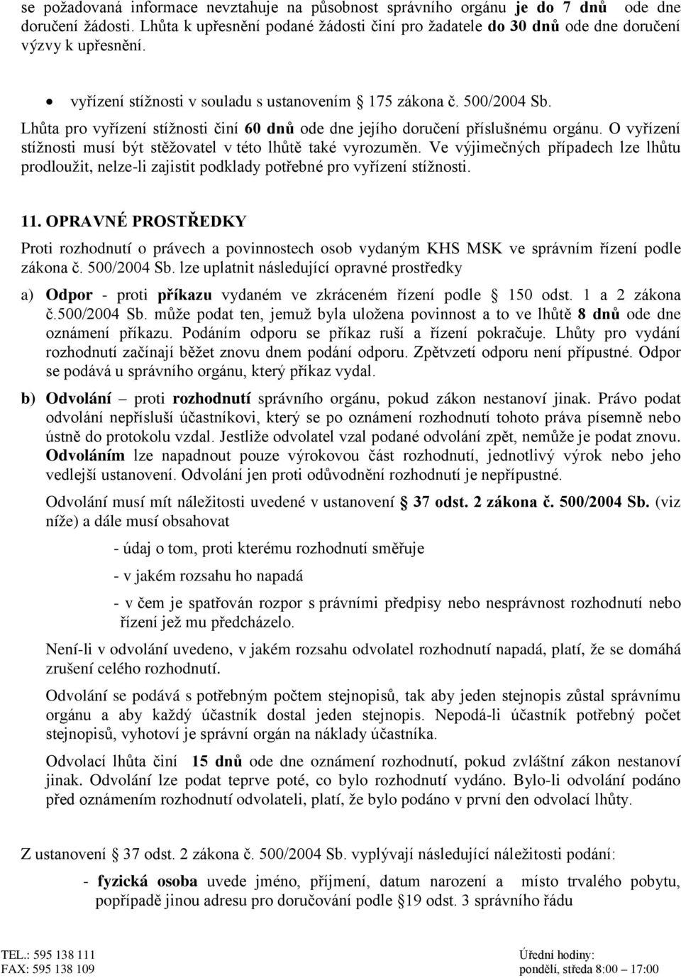 O vyřízení stížnosti musí být stěžovatel v této lhůtě také vyrozuměn. Ve výjimečných případech lze lhůtu prodloužit, nelze-li zajistit podklady potřebné pro vyřízení stížnosti. 11.