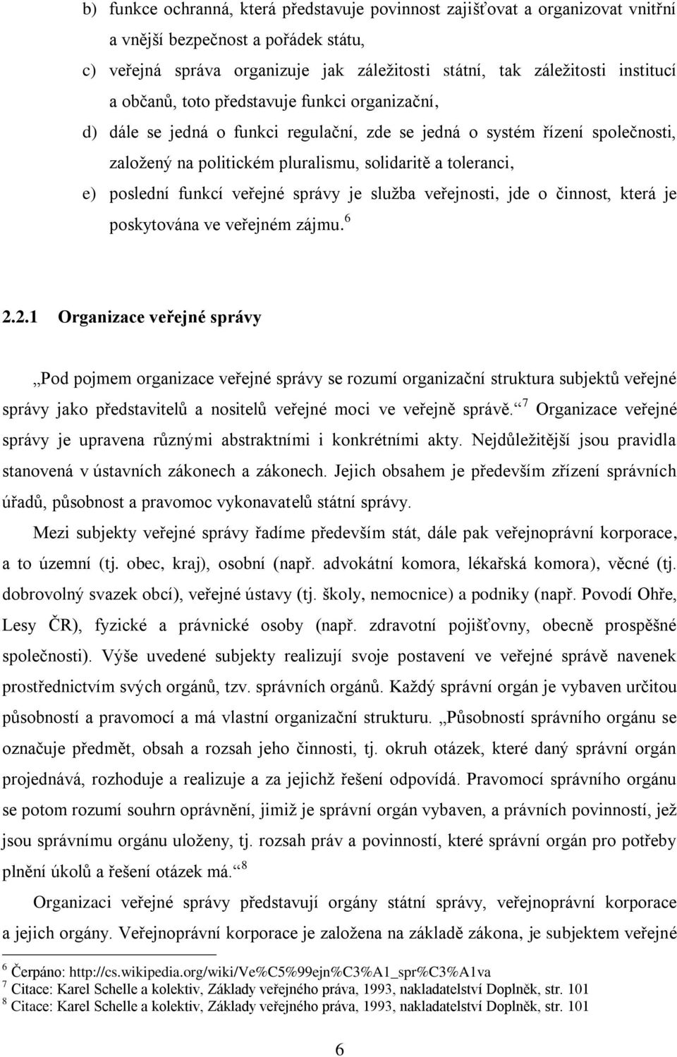 funkcí veřejné správy je služba veřejnosti, jde o činnost, která je poskytována ve veřejném zájmu. 6 2.