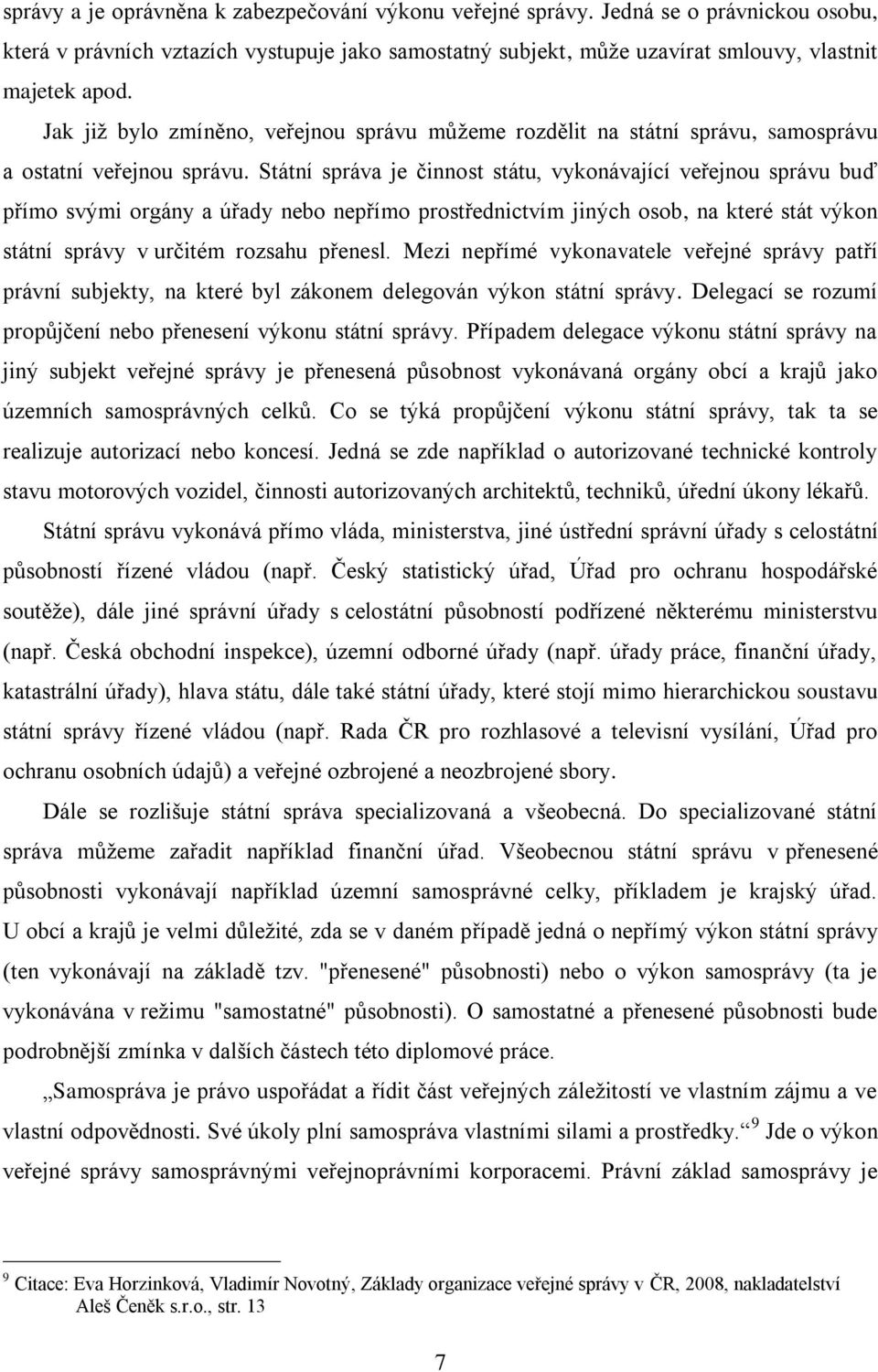 Státní správa je činnost státu, vykonávající veřejnou správu buď přímo svými orgány a úřady nebo nepřímo prostřednictvím jiných osob, na které stát výkon státní správy v určitém rozsahu přenesl.