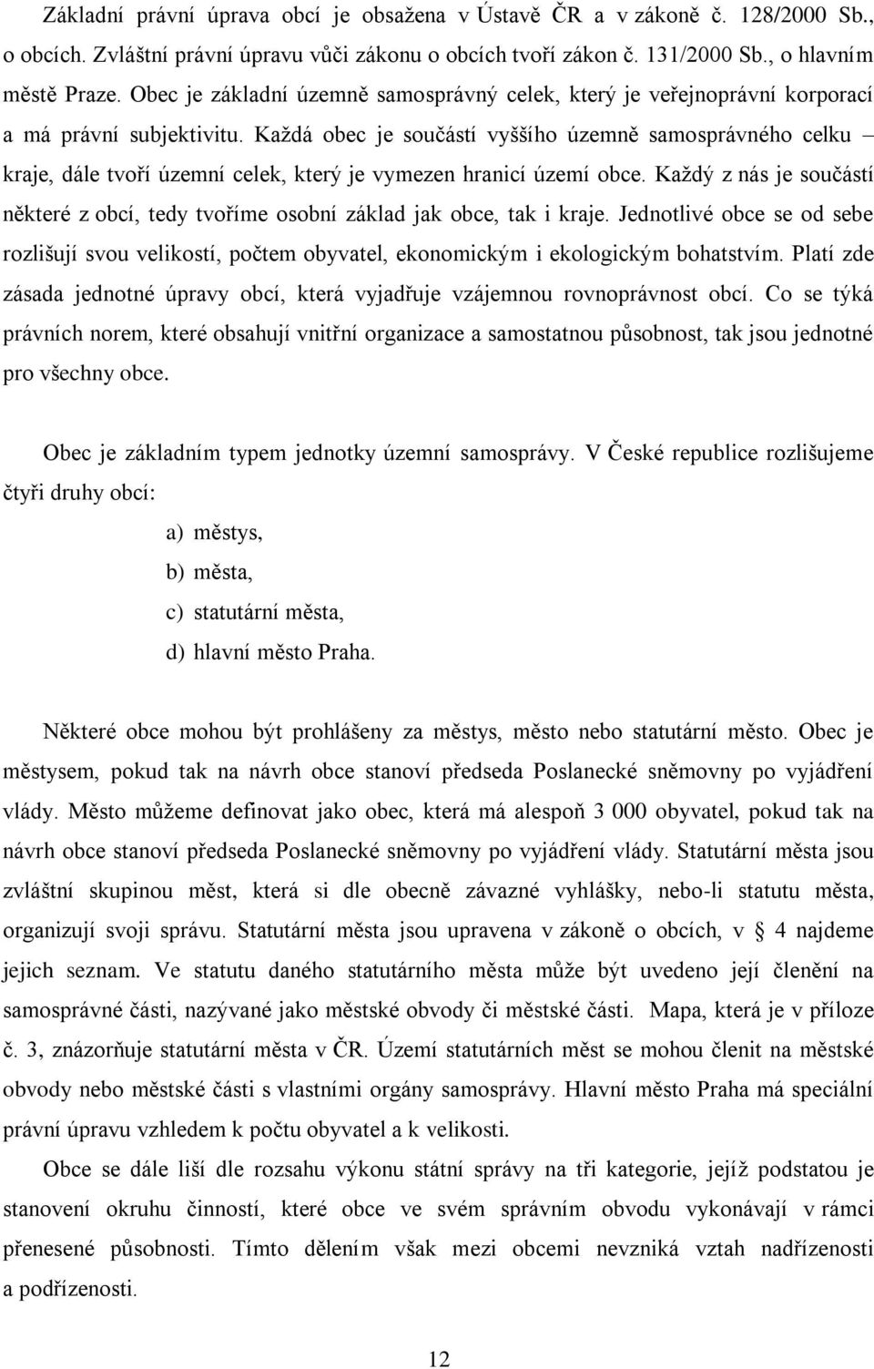 Každá obec je součástí vyššího územně samosprávného celku kraje, dále tvoří územní celek, který je vymezen hranicí území obce.