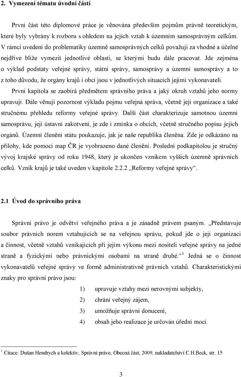 Jde zejména o výklad podstaty veřejné správy, státní správy, samosprávy a územní samosprávy a to z toho důvodu, že orgány krajů i obcí jsou v jednotlivých situacích jejími vykonavateli.