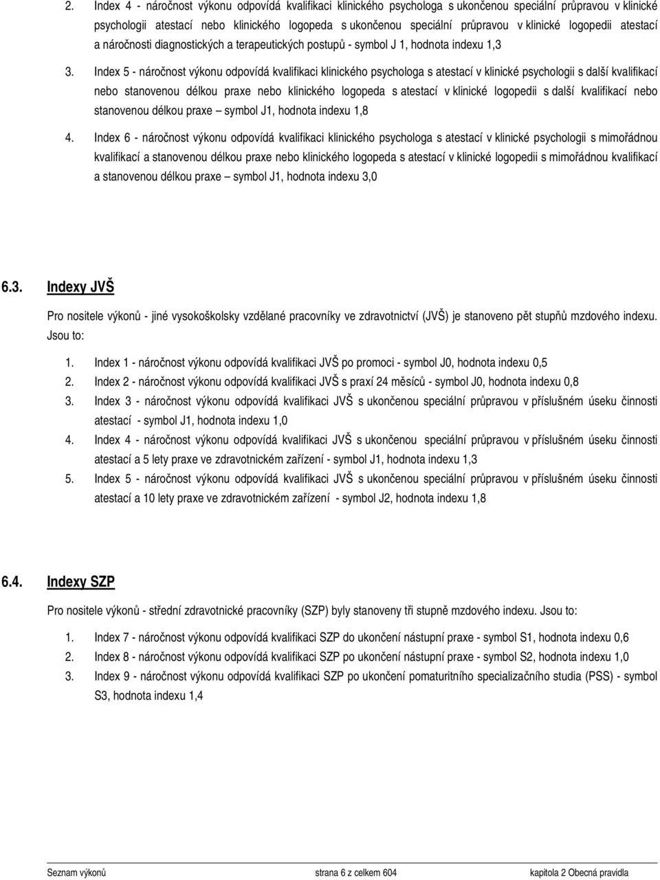 Index 5 náročnost výkonu odpovídá kvalifikaci klinického psychologa s atestací v klinické psychologii s další kvalifikací nebo stanovenou délkou praxe nebo klinického logopeda s atestací v klinické