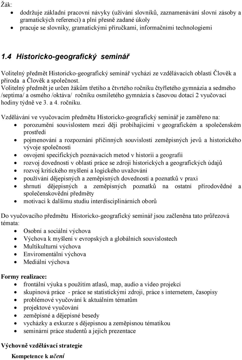 Volitelný předmět je určen žákům třetího a čtvrtého ročníku čtyřletého gymnázia a sedmého /septima/ a osmého /oktáva/ ročníku osmiletého gymnázia s časovou dotací 2 vyučovací hodiny týdně ve 3. a 4.