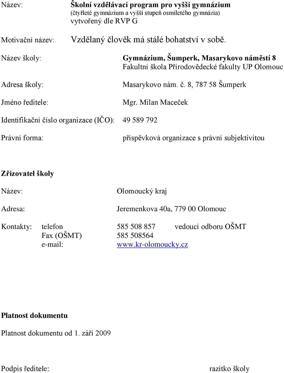 Milan Maceček Identifikační číslo organizace (IČO): 49 589 792 Právní forma: příspěvková organizace s právní subjektivitou Zřizovatel školy Název: Adresa: Olomoucký kraj Jeremenkova 40a,