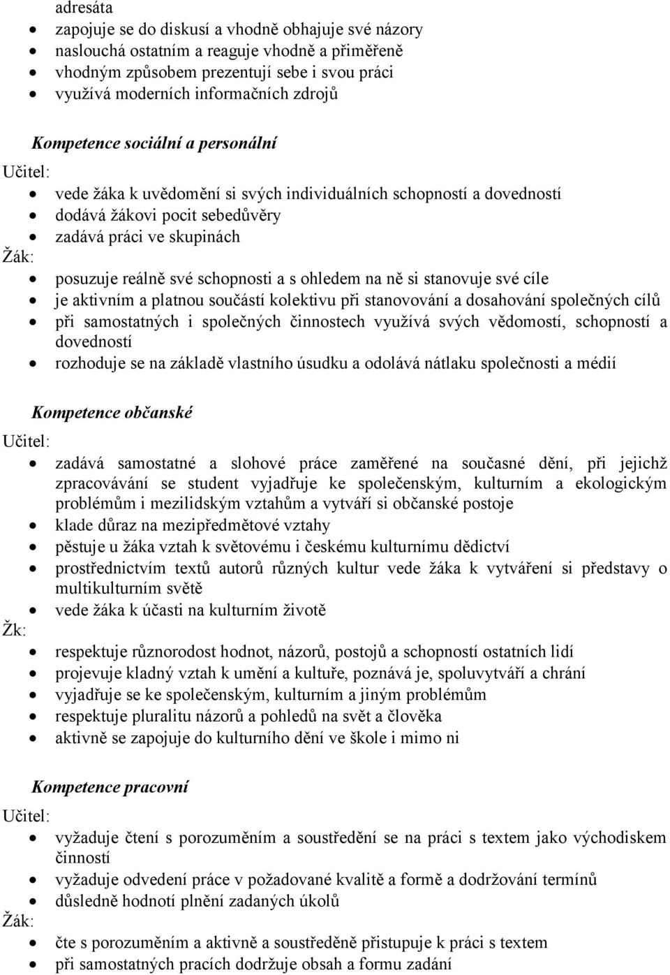 ohledem na ně si stanovuje své cíle je aktivním a platnou součástí kolektivu při stanovování a dosahování společných cílů při samostatných i společných činnostech využívá svých vědomostí, schopností