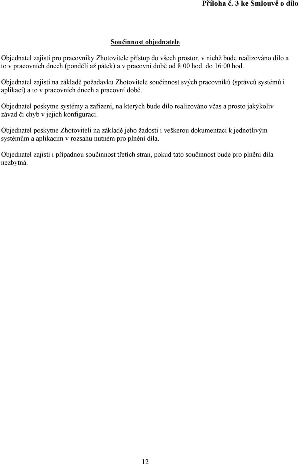 pracovní době od 8:00 hod. do 16:00 hod. Objednatel zajistí na základě požadavku Zhotovitele součinnost svých pracovníků (správců systémů i aplikací) a to v pracovních dnech a pracovní době.