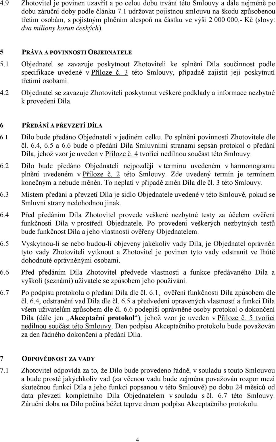 1 Objednatel se zavazuje poskytnout Zhotoviteli ke splnění Díla součinnost podle specifikace uvedené v Příloze č. 3 této Smlouvy, případně zajistit její poskytnutí třetími osobami. 4.