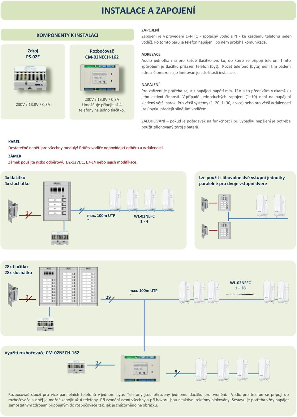 Počet telefonů (bytů) není tím pádem adresně omezen a je limitován jen složitostí instalace. 30V / 13,8V / 0,8A 30V / 13,8V / 0,8A Umožňuje připojit až 4 telefony na jedno tlačítko.