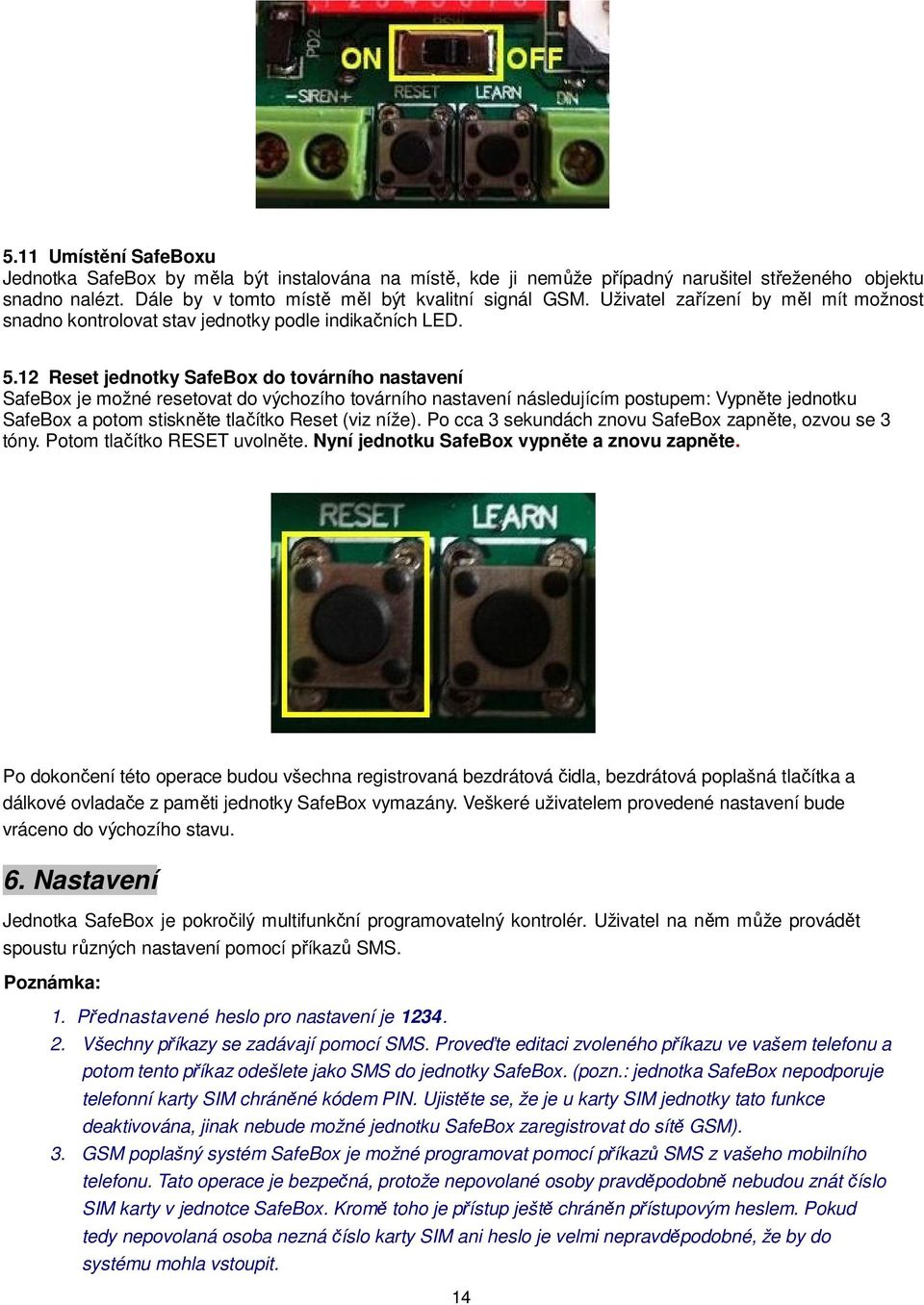 12 Reset jednotky SafeBox do továrního nastavení SafeBox je možné resetovat do výchozího továrního nastavení následujícím postupem: Vypněte jednotku SafeBox a potom stiskněte tlačítko Reset (viz