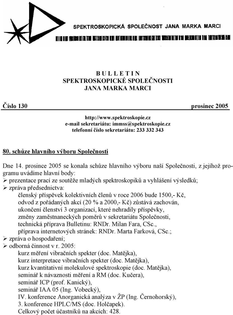 prosince 2005 se konala schůze hlavního výboru naší Společnosti, z jejíhož programu uvádíme hlavní body: prezentace prací ze soutěže mladých spektroskopiků a vyhlášení výsledků; zpráva předsednictva: