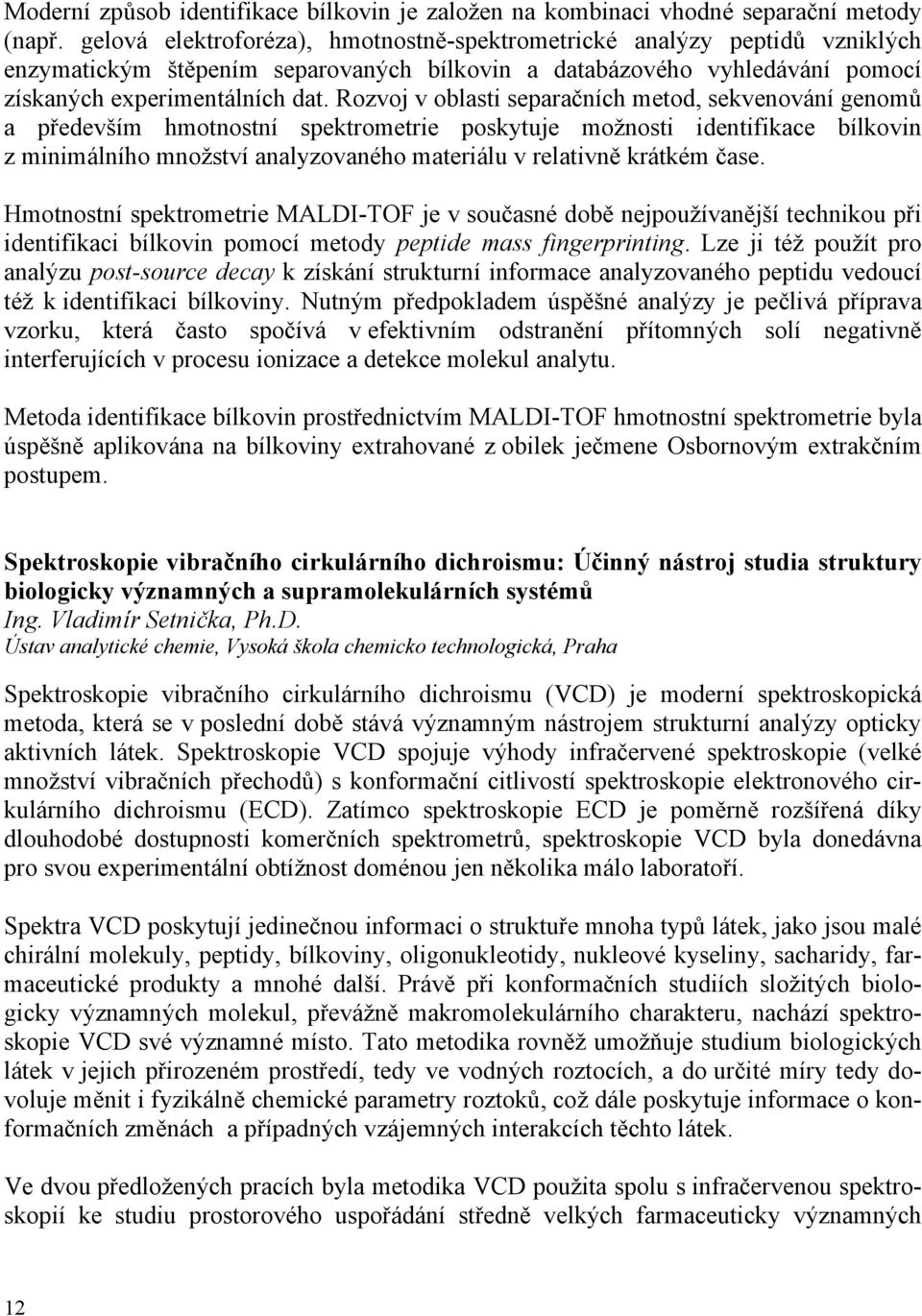 Rozvoj v oblasti separačních metod, sekvenování genomů a především hmotnostní spektrometrie poskytuje možnosti identifikace bílkovin z minimálního množství analyzovaného materiálu v relativně krátkém