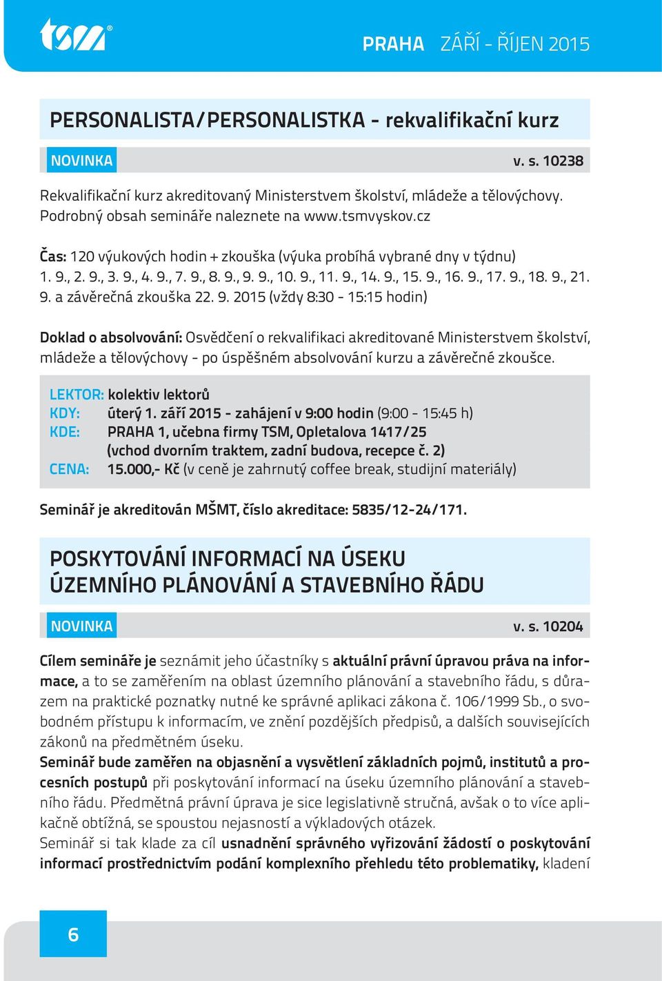 9., 16. 9., 17. 9., 18. 9., 21. 9. a závěrečná zkouška 22. 9. 2015 (vždy 8:30-15:15 hodin) Doklad o absolvování: Osvědčení o rekvalifikaci akreditované Ministerstvem školství, mládeže a tělovýchovy - po úspěšném absolvování kurzu a závěrečné zkoušce.