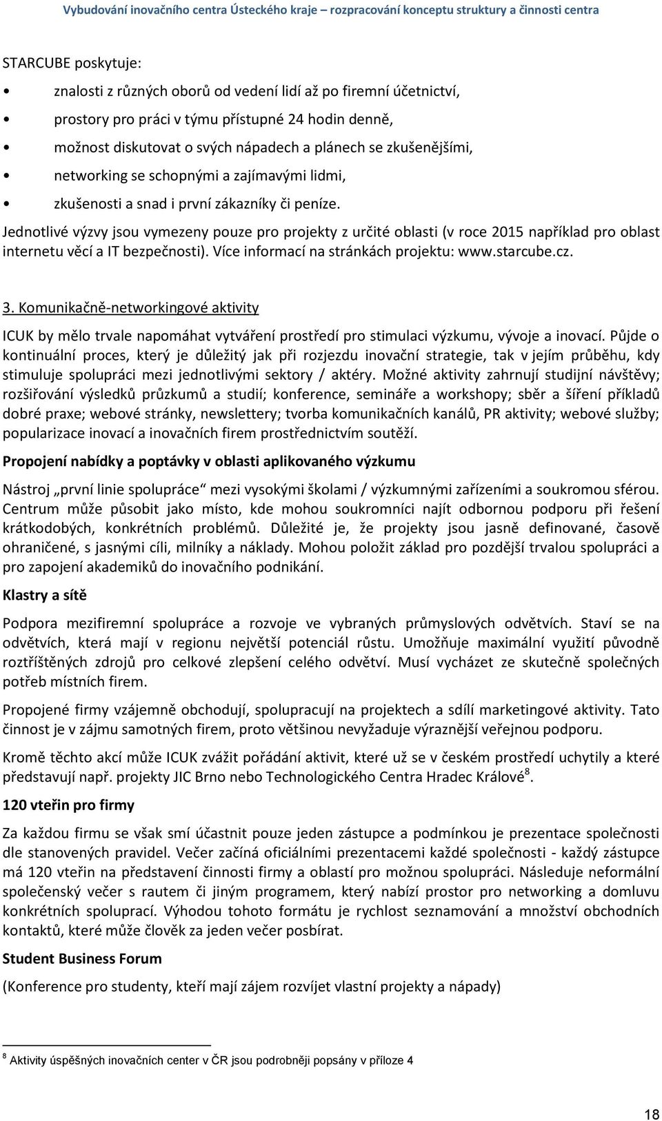 Jednotlivé výzvy jsou vymezeny pouze pro projekty z určité oblasti (v roce 2015 například pro oblast internetu věcí a IT bezpečnosti). Více informací na stránkách projektu: www.starcube.cz. 3.