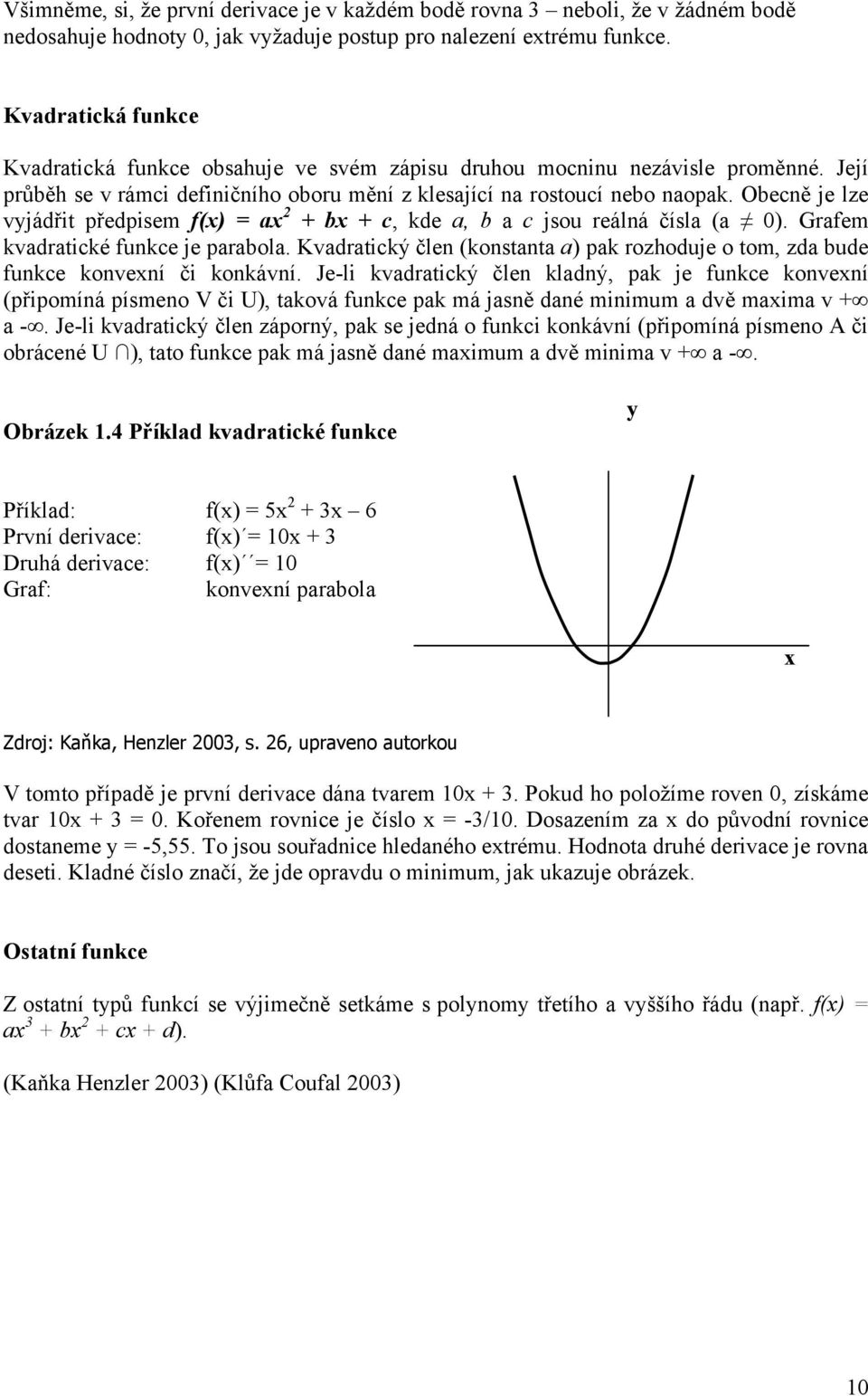 Obecně je lze vyjádřit předpisem f(x) = ax 2 + bx + c, kde a, b a c jsou reálná čísla (a 0). Grafem kvadratické funkce je parabola.