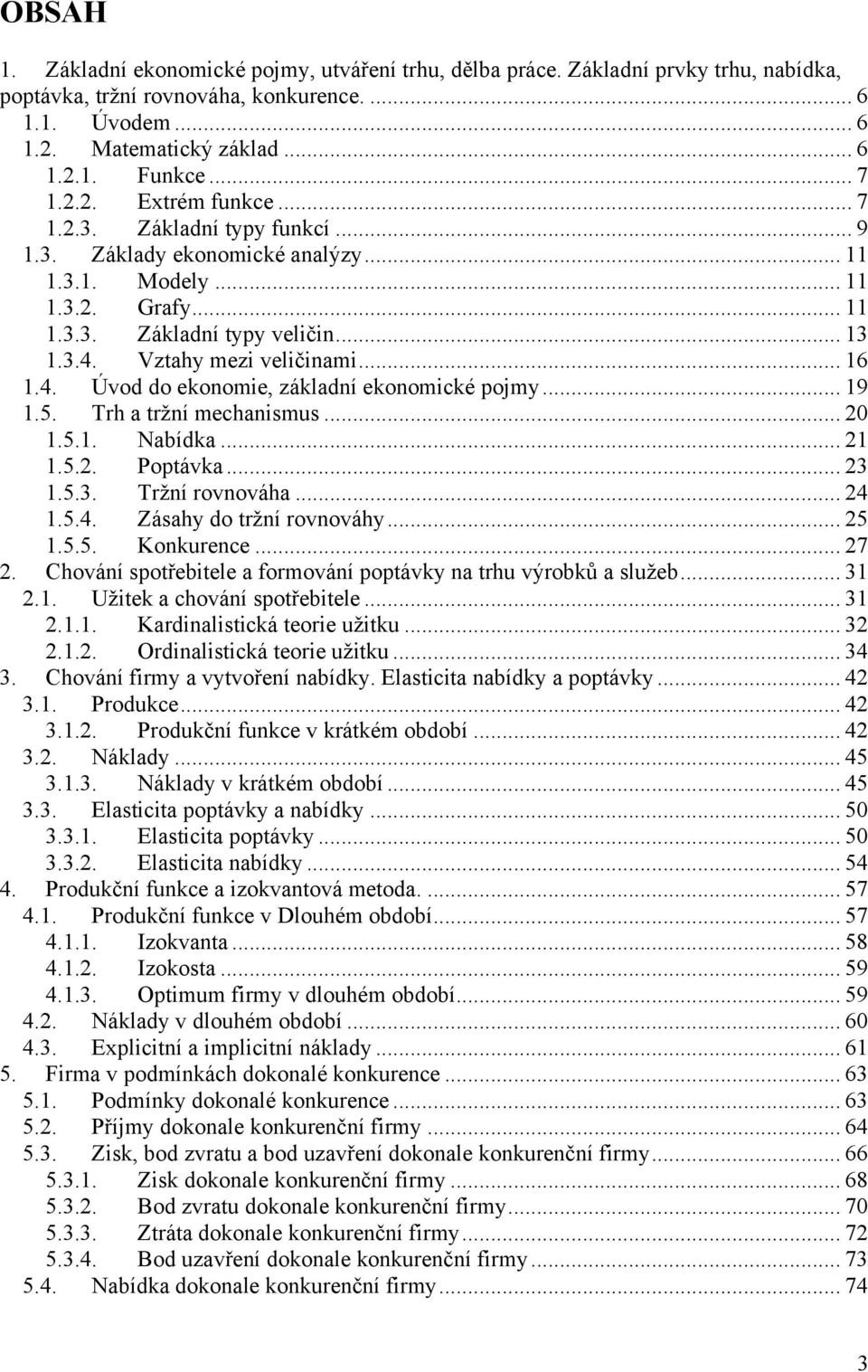 Vztahy mezi veličinami... 16 1.4. Úvod do ekonomie, základní ekonomické pojmy... 19 1.5. Trh a trţní mechanismus... 20 1.5.1. Nabídka... 21 1.5.2. Poptávka... 23 1.5.3. Trţní rovnováha... 24 1.5.4. Zásahy do trţní rovnováhy.