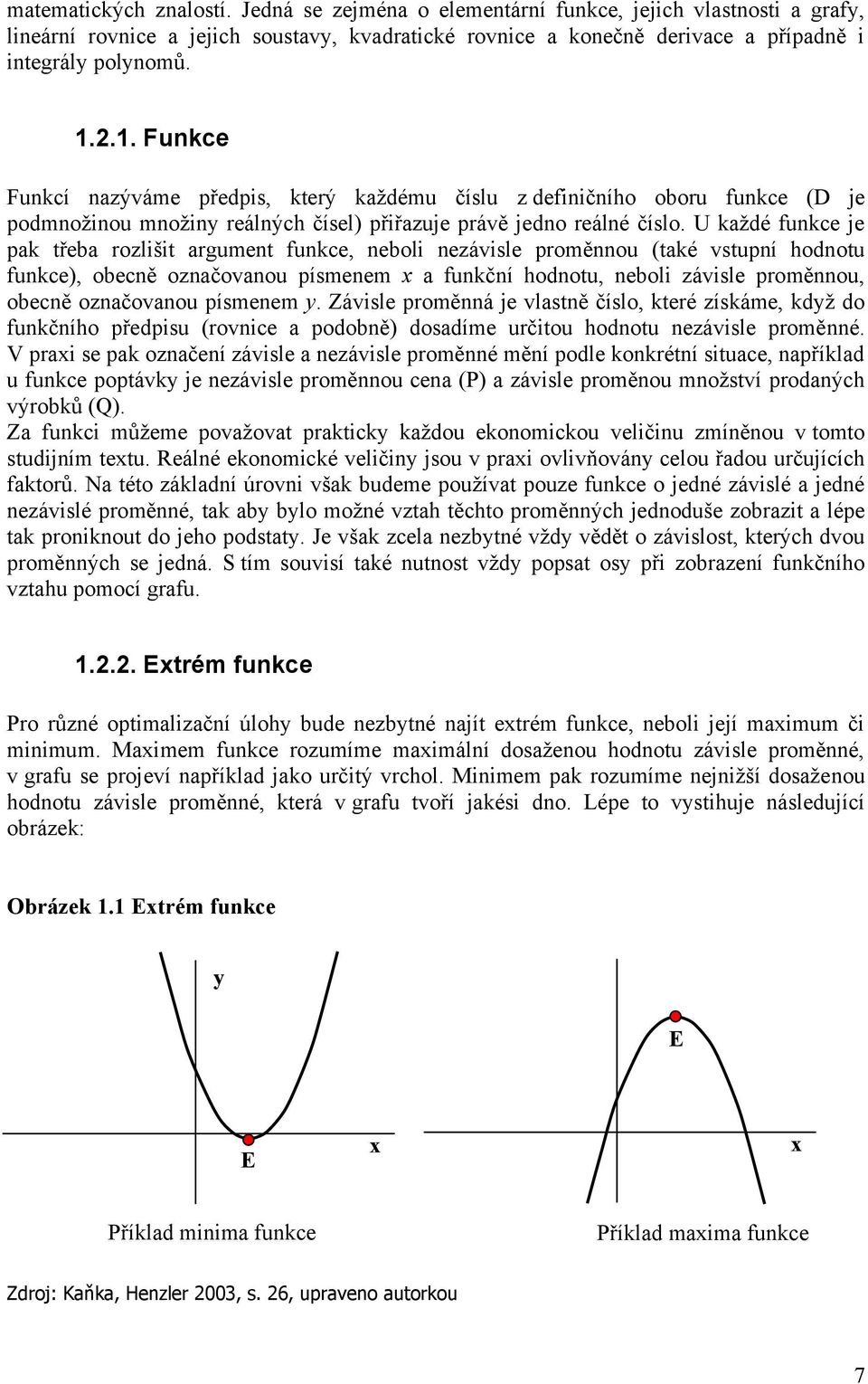 U kaţdé funkce je pak třeba rozlišit argument funkce, neboli nezávisle proměnnou (také vstupní hodnotu funkce), obecně označovanou písmenem x a funkční hodnotu, neboli závisle proměnnou, obecně