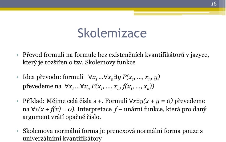 Příklad: Mějme celá čísla s +. Formuli x y(x + y = 0) převedeme na x(x + f(x) = 0).