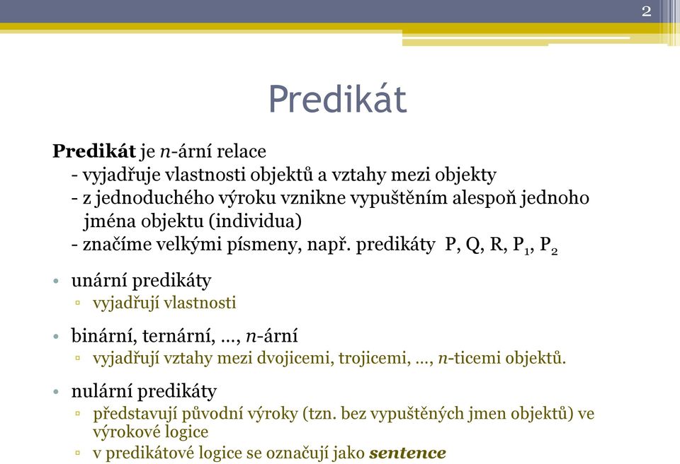 predikáty P, Q, R, P 1, P 2 unární predikáty vyjadřují vlastnosti binární, ternární,, n-ární vyjadřují vztahy mezi dvojicemi,