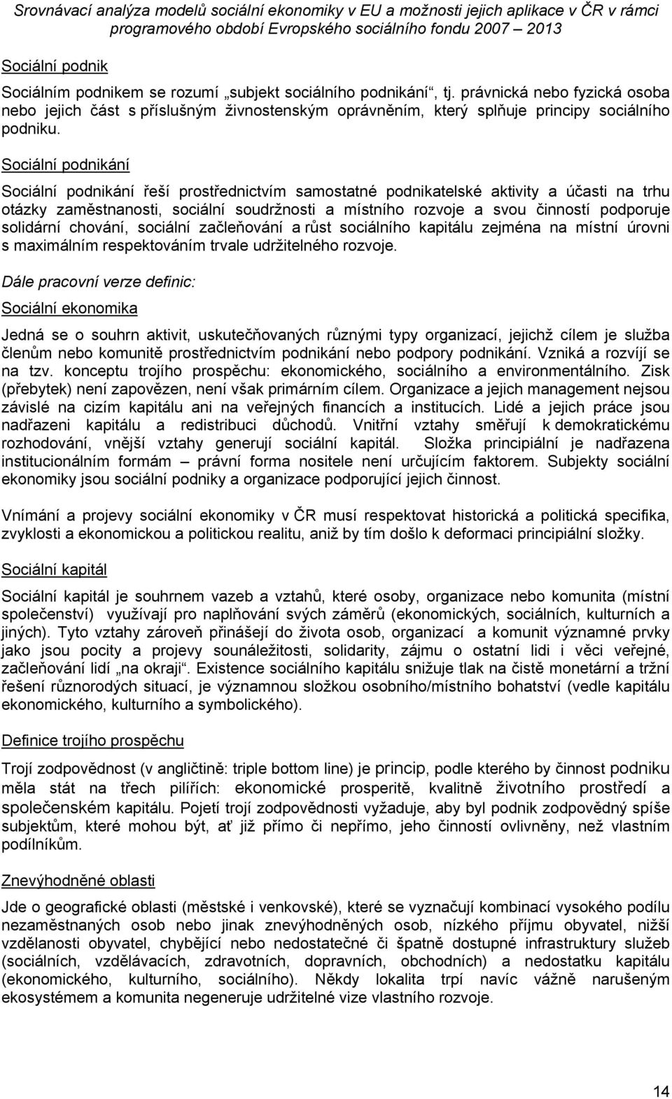 Sociální podnikání Sociální podnikání řeší prostřednictvím samostatné podnikatelské aktivity a účasti na trhu otázky zaměstnanosti, sociální soudržnosti a místního rozvoje a svou činností podporuje