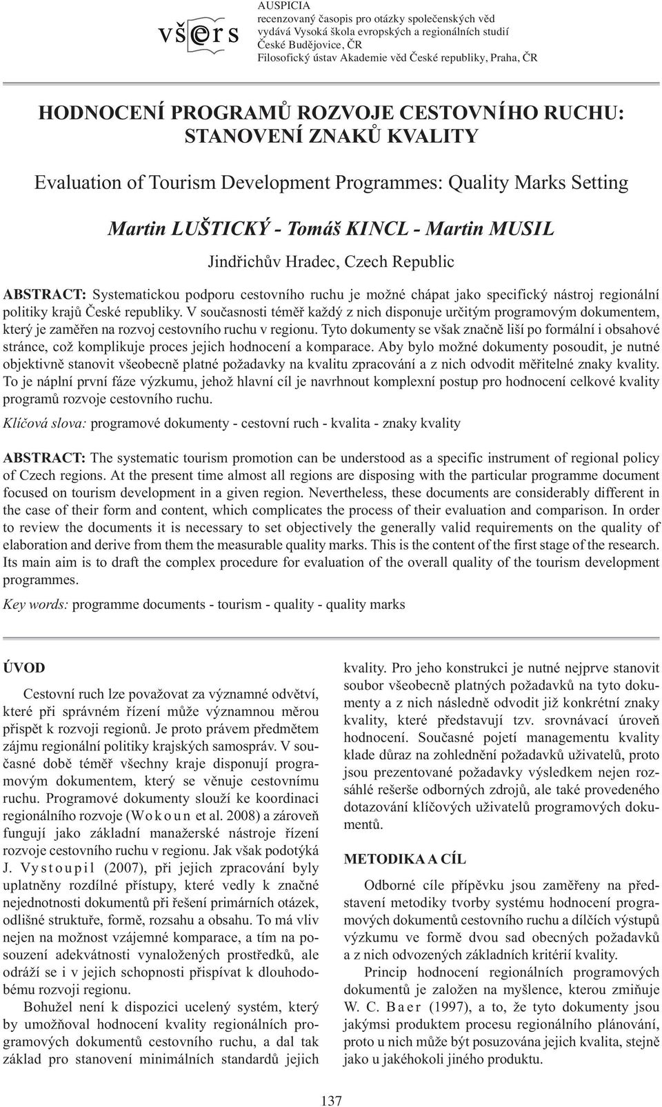 Republic ABSTRACT: Systematickou podporu cestovního ruchu je možné chápat jako specifický nástroj regionální politiky krajů České republiky.