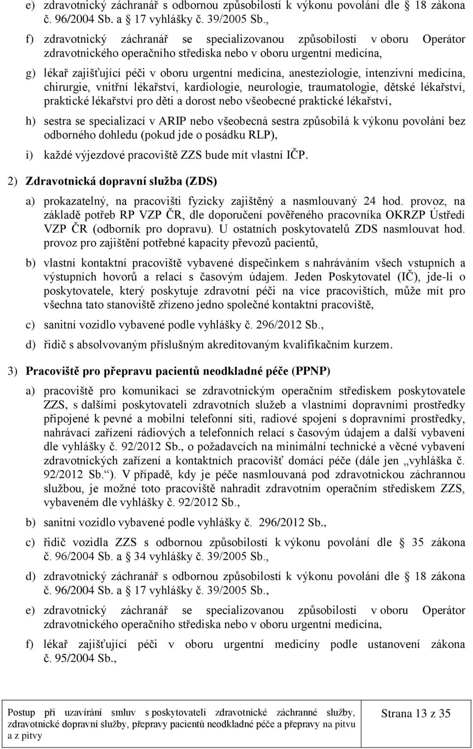 anesteziologie, intenzivní medicína, chirurgie, vnitřní lékařství, kardiologie, neurologie, traumatologie, dětské lékařství, praktické lékařství pro děti a dorost nebo všeobecné praktické lékařství,