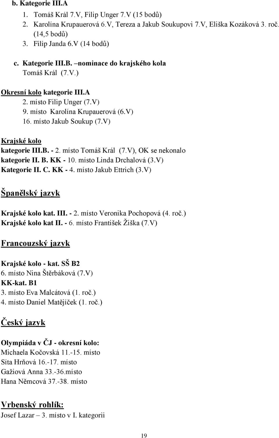 V) Krajské kolo kategorie III.B. - 2. místo Tomáš Král (7.V), OK se nekonalo kategorie II. B. KK - 10. místo Linda Drchalová (3.V) Kategorie II. C. KK - 4. místo Jakub Ettrich (3.