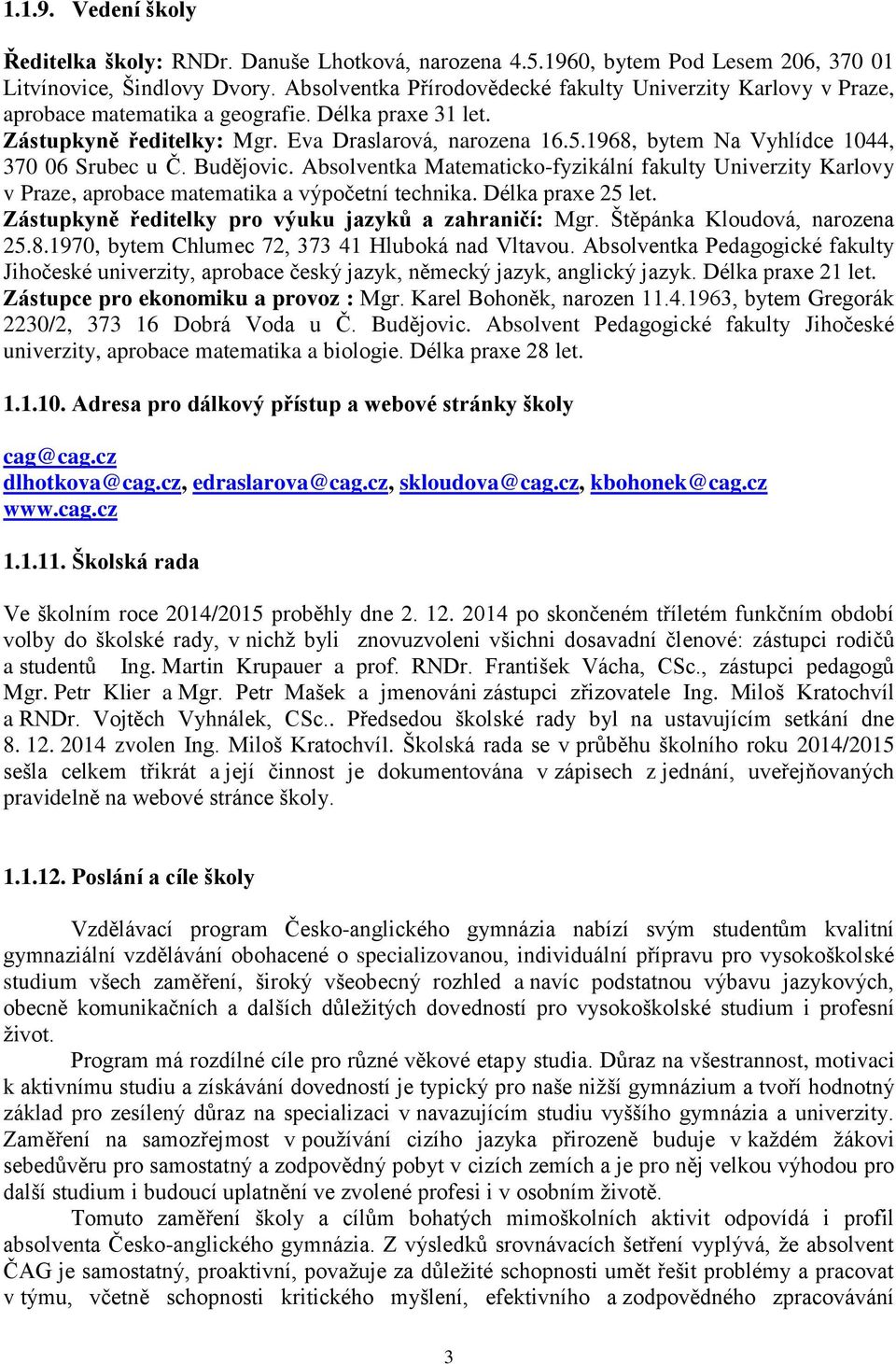 1968, bytem Na Vyhlídce 1044, 370 06 Srubec u Č. Budějovic. Absolventka Matematicko-fyzikální fakulty Univerzity Karlovy v Praze, aprobace matematika a výpočetní technika. Délka praxe 25 let.