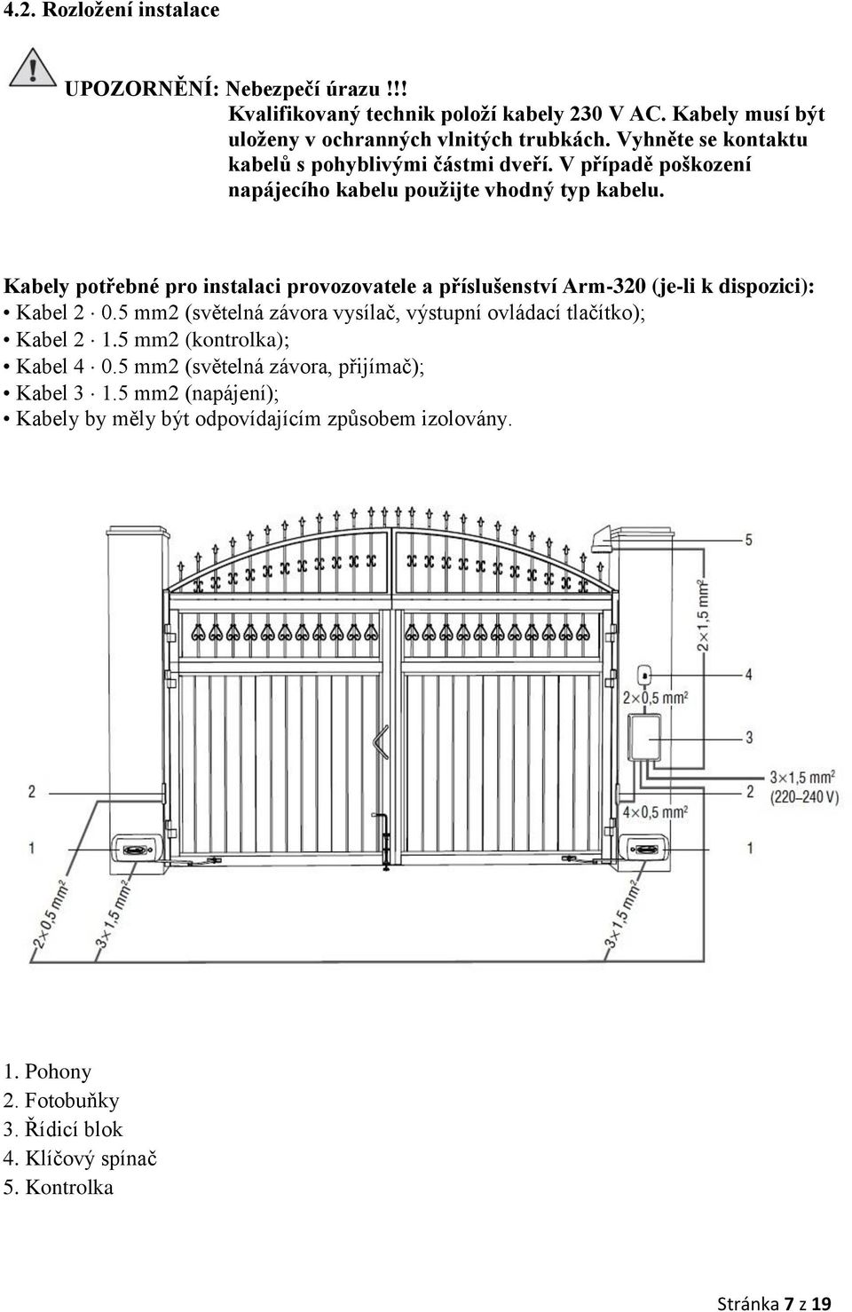 Kabely potřebné pro instalaci provozovatele a příslušenství Arm-320 (je-li k dispozici): Kabel 2 0.5 mm2 (světelná závora vysílač, výstupní ovládací tlačítko); Kabel 2 1.