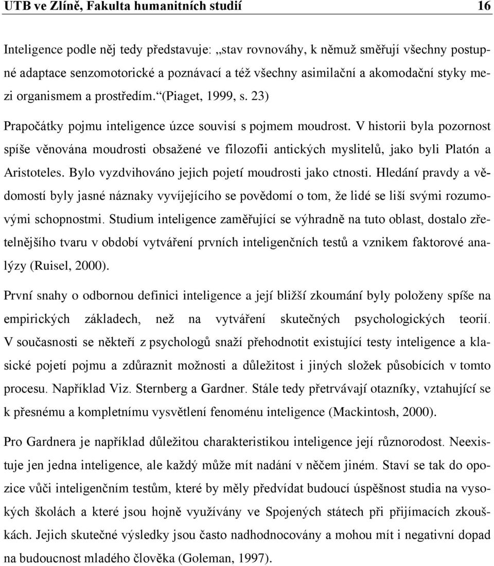 V historii byla pozornost spíše věnována moudrosti obsažené ve filozofii antických myslitelů, jako byli Platón a Aristoteles. Bylo vyzdvihováno jejich pojetí moudrosti jako ctnosti.