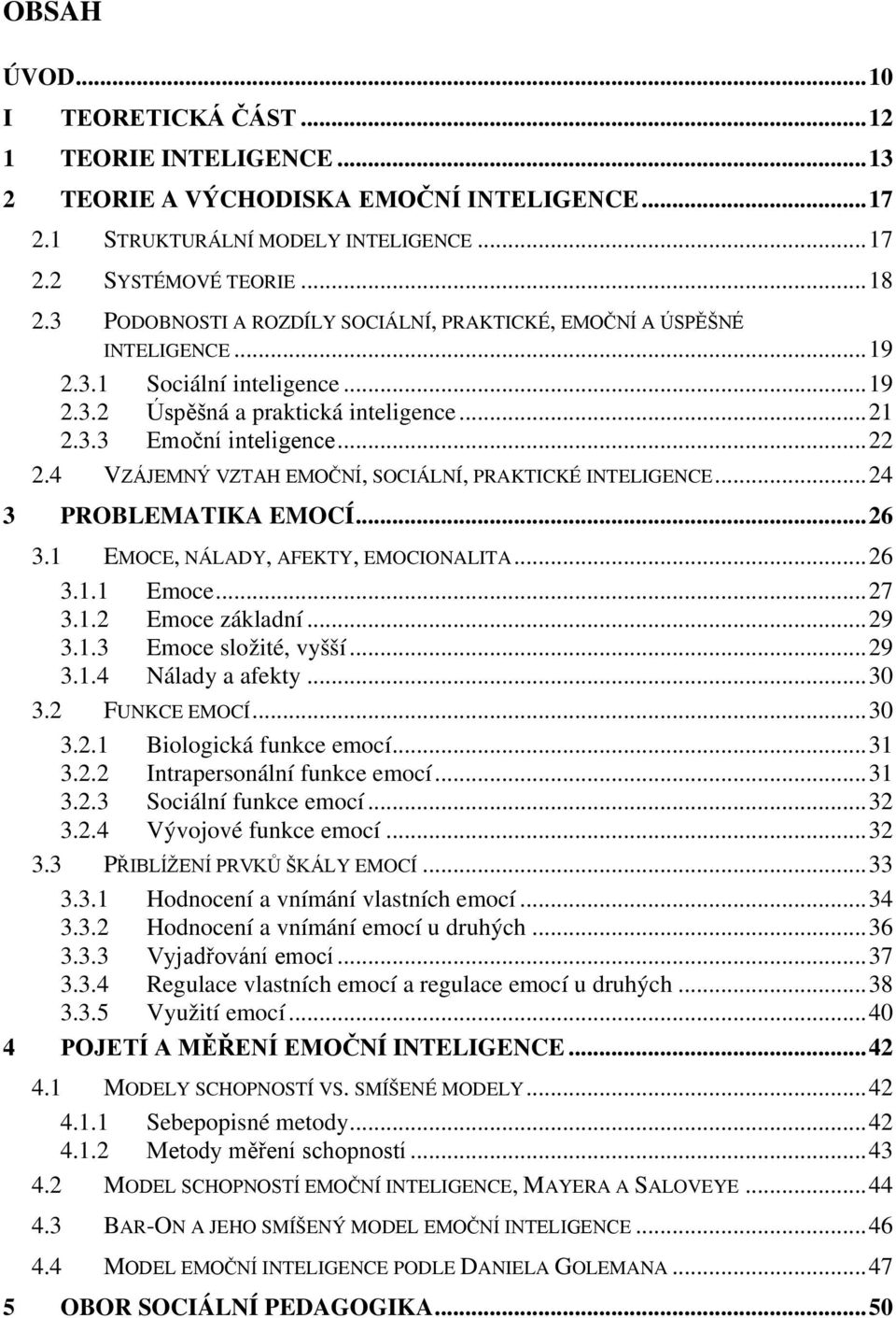 4 VZÁJEMNÝ VZTAH EMOČNÍ, SOCIÁLNÍ, PRAKTICKÉ INTELIGENCE... 24 3 PROBLEMATIKA EMOCÍ... 26 3.1 EMOCE, NÁLADY, AFEKTY, EMOCIONALITA... 26 3.1.1 Emoce... 27 3.1.2 Emoce základní... 29 3.1.3 Emoce složité, vyšší.