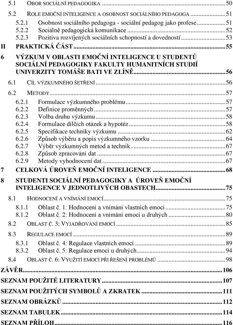 .. 55 6 VÝZKUM V OBLASTI EMOČNÍ INTELIGENCE U STUDENTŮ SOCIÁLNÍ PEDAGOGIKY FAKULTY HUMANITNÍCH STUDIÍ UNIVERZITY TOMÁŠE BATI VE ZLÍNĚ... 56 6.1 CÍL VÝZKUMNÉHO ŠETŘENÍ... 56 6.2 