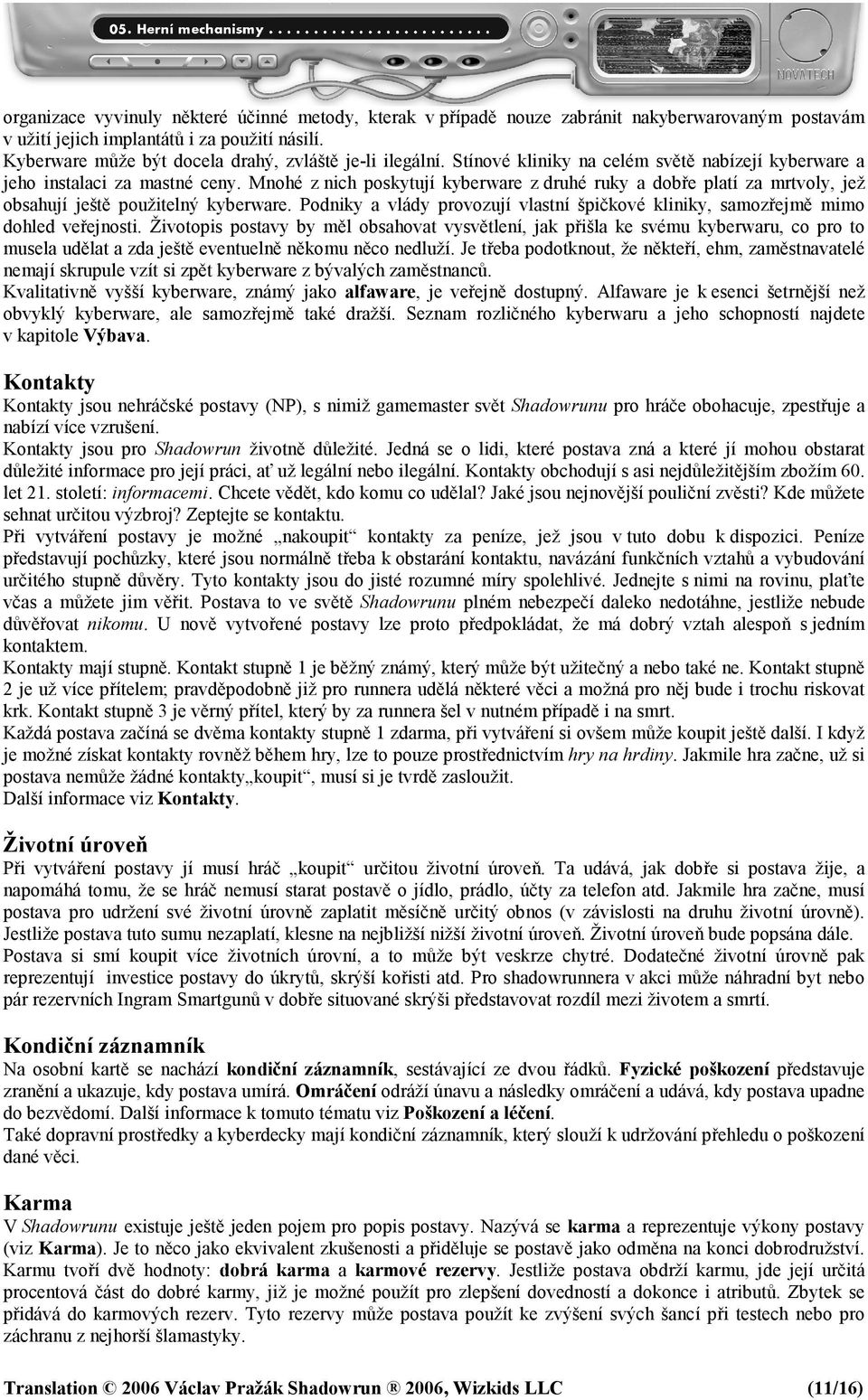 Mnohé z nich poskytují kyberware z druhé ruky a dobře platí za mrtvoly, jež obsahují ještě použitelný kyberware. Podniky a vlády provozují vlastní špičkové kliniky, samozřejmě mimo dohled veřejnosti.