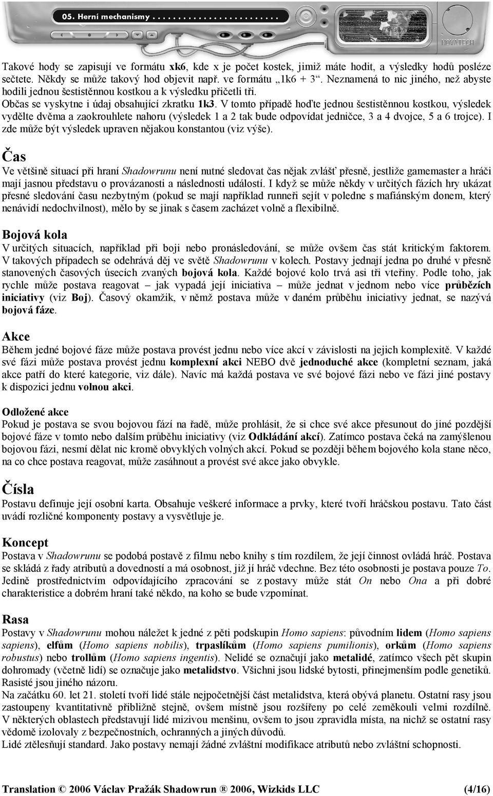 V tomto případě hoďte jednou šestistěnnou kostkou, výsledek vydělte dvěma a zaokrouhlete nahoru (výsledek 1 a 2 tak bude odpovídat jedničce, 3 a 4 dvojce, 5 a 6 trojce).