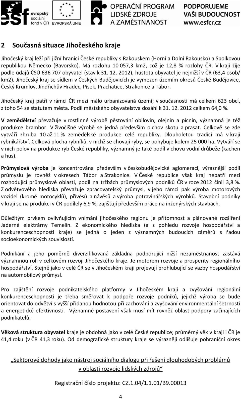 Jihočeský kraj se sídlem v Českých Budějovicích je vymezen územím okresů České Budějovice, Český Krumlov, Jindřichův Hradec, Písek, Prachatice, Strakonice a Tábor.