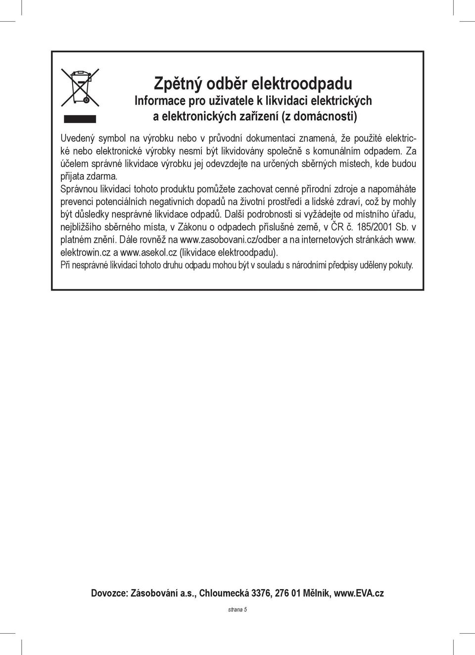 Správnou likvidací tohoto produktu pomůžete zachovat cenné přírodní zdroje a napomáháte prevenci potenciálních negativních dopadů na životní prostředí a lidské zdraví, což by mohly být důsledky