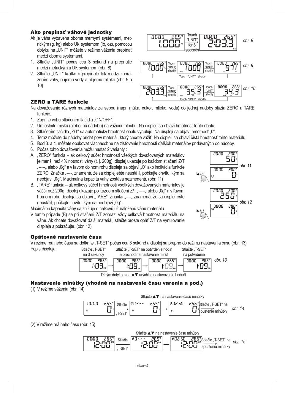 8 obr. 9 obr. 10 ZERO a TARE funkcie Na dovažovanie rôznych materiálov za sebou (napr. múka, cukor, mlieko, voda) do jednej nádoby slúžia ZERO a TARE funkcie. 1. Zapnite váhu stlačením tlačidla ON/OFF.
