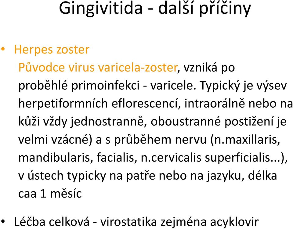 Typický je výsev herpetiformních eflorescencí, intraorálně nebo na kůži vždy jednostranně, oboustranné