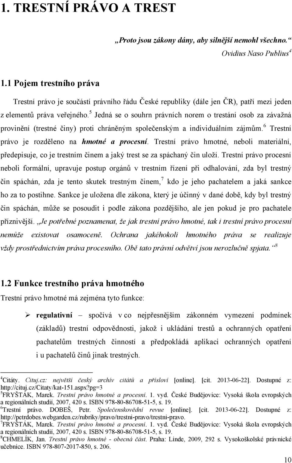 5 Jedná se o souhrn právních norem o trestání osob za závaţná provinění (trestné činy) proti chráněným společenským a individuálním zájmům. 6 Trestní právo je rozděleno na hmotné a procesní.