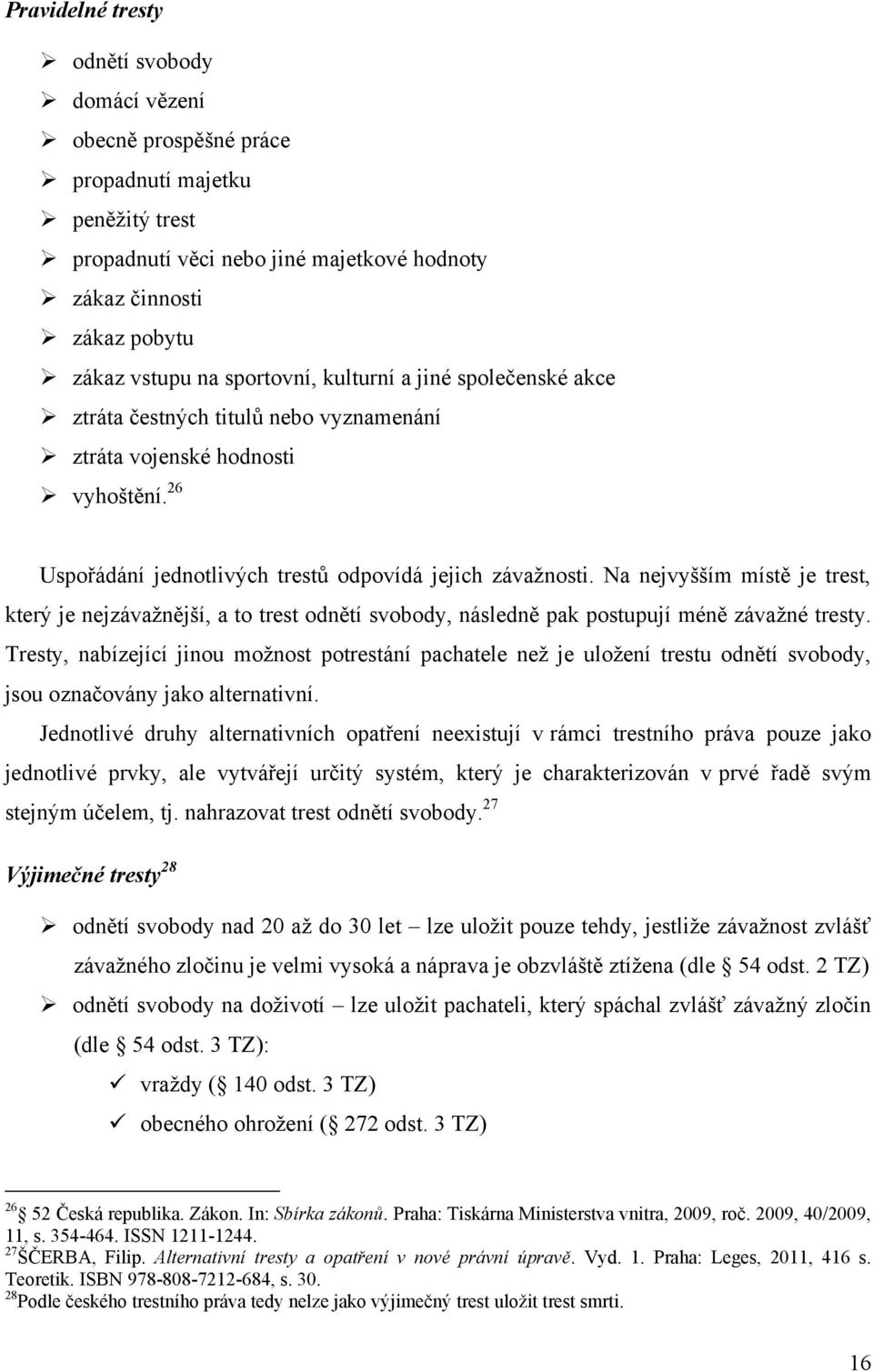 Na nejvyšším místě je trest, který je nejzávaţnější, a to trest odnětí svobody, následně pak postupují méně závaţné tresty.