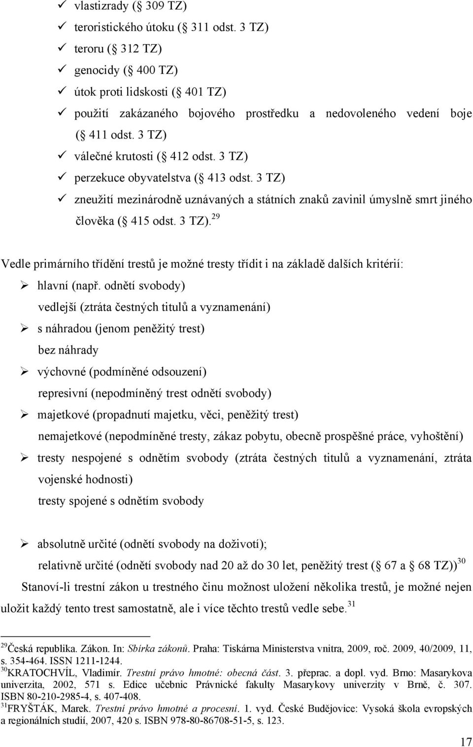 3 TZ) perzekuce obyvatelstva ( 413 odst. 3 TZ) zneuţití mezinárodně uznávaných a státních znaků zavinil úmyslně smrt jiného člověka ( 415 odst. 3 TZ). 29 Vedle primárního třídění trestů je moţné tresty třídit i na základě dalších kritérií: hlavní (např.