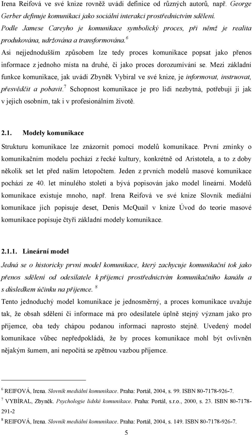 6 Asi nejjednodušším způsobem lze tedy proces komunikace popsat jako přenos informace z jednoho místa na druhé, či jako proces dorozumívání se.