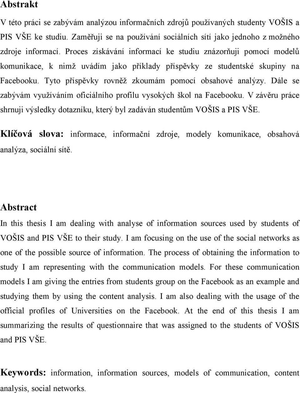 Tyto příspěvky rovněž zkoumám pomocí obsahové analýzy. Dále se zabývám využíváním oficiálního profilu vysokých škol na Facebooku.