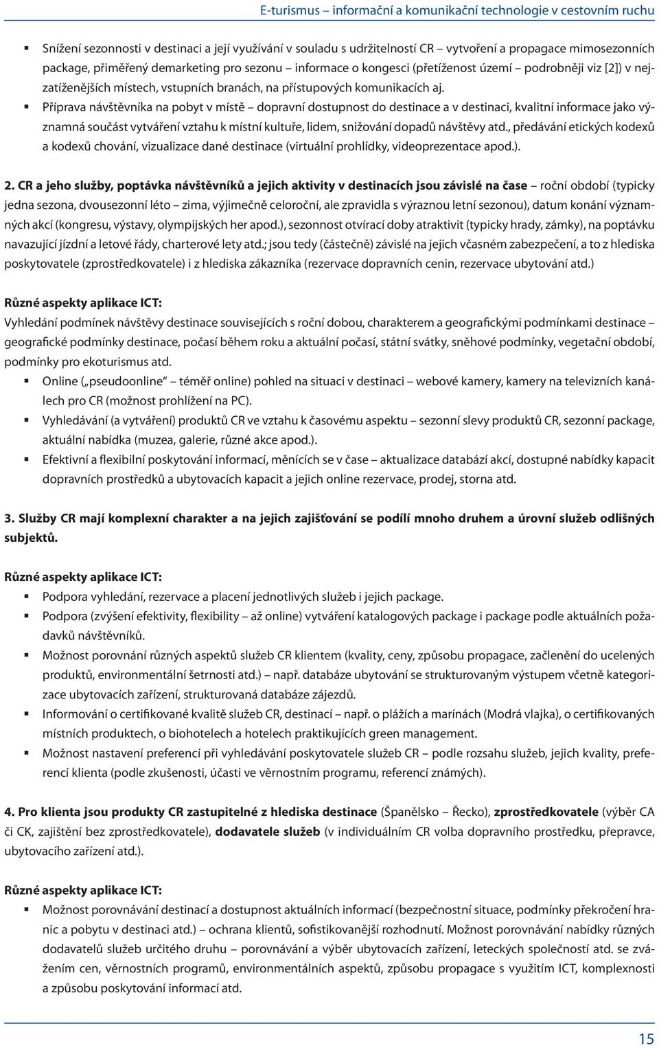 Příprava návštěvníka na pobyt v místě dopravní dostupnost do destinace a v destinaci, kvalitní informace jako vý- znamná součást vytváření vztahu k místní kultuře, lidem, snižování dopadů návštěvy