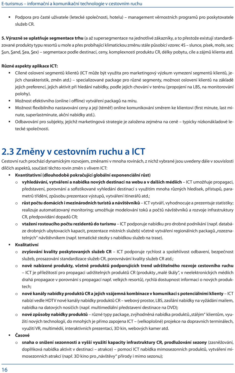 působící vzorec 4S slunce, písek, moře, sex; Sun, Sand, Sea, Sex) segmentace podle destinací, ceny, komplexnosti produktu CR, délky pobytu, cíle a zájmů klienta atd.