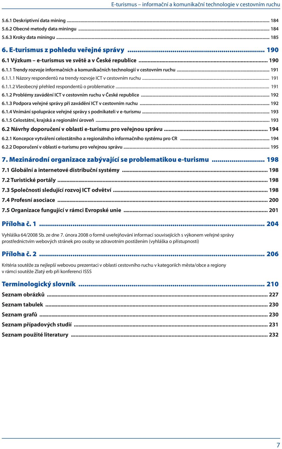 .. 191 6.1.1.2 Všeobecný přehled respondentů o problematice... 191 6.1.2 Problémy zavádění ICT v cestovním ruchu v České republice... 192 6.1.3 Podpora veřejné správy při zavádění ICT v cestovním ruchu.