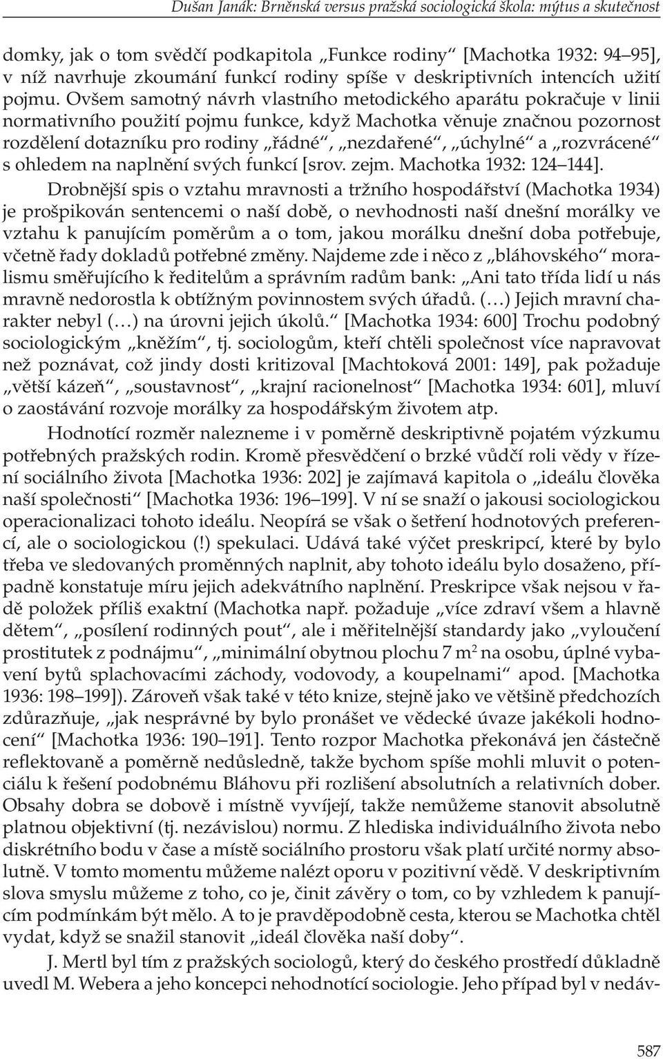 Ovšem samotný návrh vlastního metodického aparátu pokračuje v linii normativního použití pojmu funkce, když Machotka věnuje značnou pozornost rozdělení dotazníku pro rodiny řádné, nezdařené, úchylné